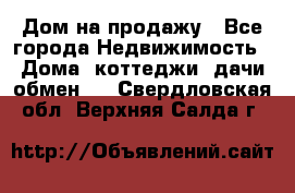 Дом на продажу - Все города Недвижимость » Дома, коттеджи, дачи обмен   . Свердловская обл.,Верхняя Салда г.